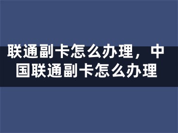 聯(lián)通副卡怎么辦理，中國聯(lián)通副卡怎么辦理