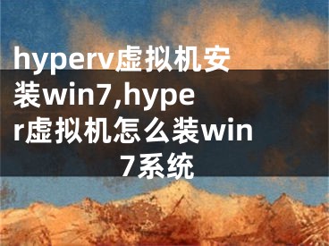 hyperv虛擬機(jī)安裝win7,hyper虛擬機(jī)怎么裝win7系統(tǒng)