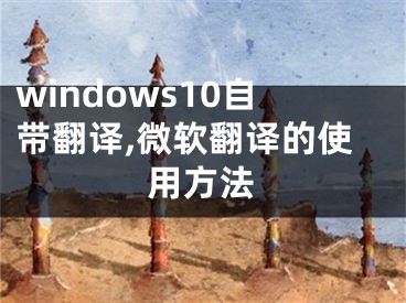 windows10自帶翻譯,微軟翻譯的使用方法