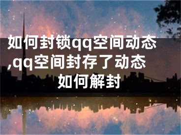 如何封鎖qq空間動態(tài),qq空間封存了動態(tài)如何解封