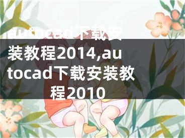 autocad下載安裝教程2014,autocad下載安裝教程2010