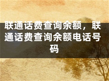 聯(lián)通話費(fèi)查詢余額，聯(lián)通話費(fèi)查詢余額電話號(hào)碼