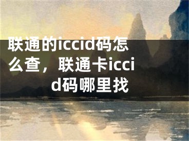 聯(lián)通的iccid碼怎么查，聯(lián)通卡iccid碼哪里找