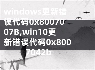 windows更新錯(cuò)誤代碼0x8007007B,win10更新錯(cuò)誤代碼0x8007042b