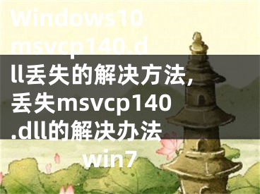 Windows10 msvcp140.dll丟失的解決方法,丟失msvcp140.dll的解決辦法 win7