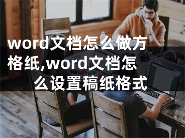 word文檔怎么做方格紙,word文檔怎么設置稿紙格式