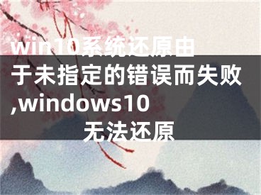 win10系統(tǒng)還原由于未指定的錯誤而失敗,windows10無法還原