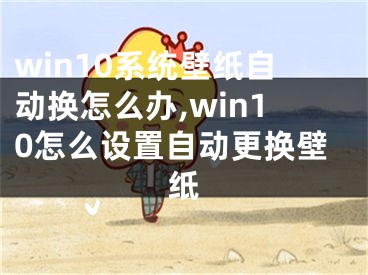 win10系統(tǒng)壁紙自動換怎么辦,win10怎么設(shè)置自動更換壁紙