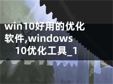 win10好用的優(yōu)化軟件,windows10優(yōu)化工具_(dá)1