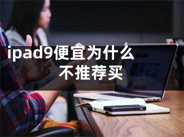 ipad9便宜為什么不推薦買