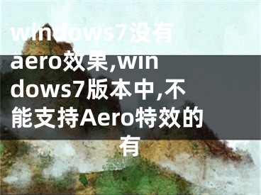 windows7沒(méi)有aero效果,windows7版本中,不能支持Aero特效的有