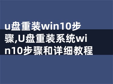 u盤重裝win10步驟,U盤重裝系統(tǒng)win10步驟和詳細教程