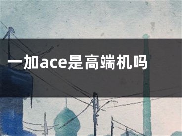 一加ace是高端機(jī)嗎