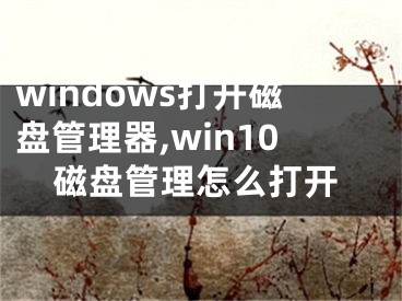 windows打開磁盤管理器,win10磁盤管理怎么打開