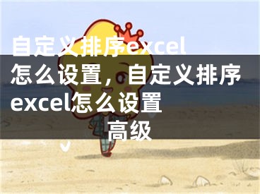 自定義排序excel怎么設(shè)置，自定義排序excel怎么設(shè)置 高級