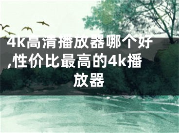 4k高清播放器哪個好,性價比最高的4k播放器