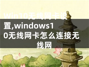 Win10無線網(wǎng)卡設(shè)置,windows10無線網(wǎng)卡怎么連接無線網(wǎng)