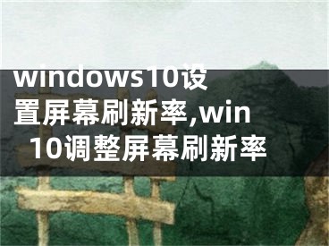 windows10設(shè)置屏幕刷新率,win10調(diào)整屏幕刷新率