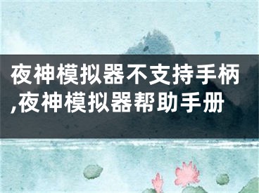 夜神模擬器不支持手柄,夜神模擬器幫助手冊