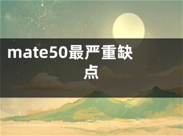 mate50最嚴(yán)重缺點(diǎn)