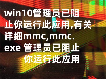 win10管理員已阻止你運(yùn)行此應(yīng)用,有關(guān)詳細(xì)mmc,mmc.exe 管理員已阻止你運(yùn)行此應(yīng)用