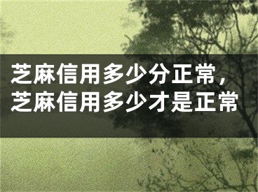 芝麻信用多少分正常，芝麻信用多少才是正常