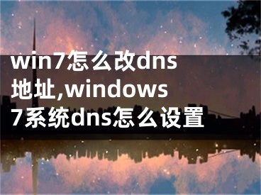 win7怎么改dns地址,windows7系統(tǒng)dns怎么設(shè)置