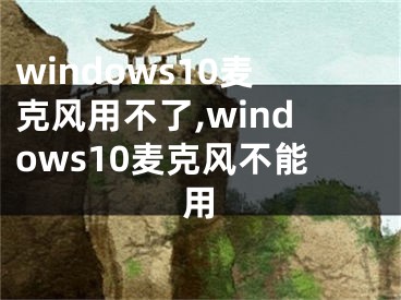 windows10麥克風(fēng)用不了,windows10麥克風(fēng)不能用