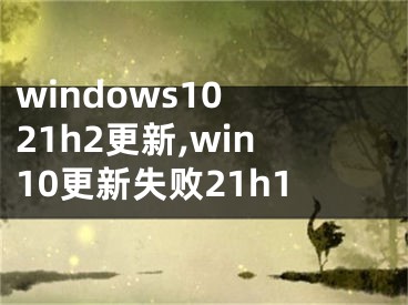 windows10 21h2更新,win10更新失敗21h1