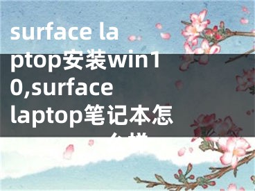 surface laptop安裝win10,surface laptop筆記本怎么樣