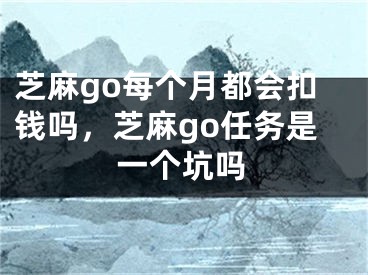 芝麻go每個月都會扣錢嗎，芝麻go任務(wù)是一個坑嗎