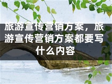 旅游宣傳營銷方案，旅游宣傳營銷方案都要寫什么內(nèi)容