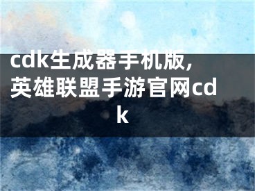 cdk生成器手機版,英雄聯(lián)盟手游官網(wǎng)cdk