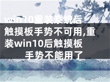 win10重裝系統(tǒng)后觸摸板手勢不可用,重裝win10后觸摸板手勢不能用了