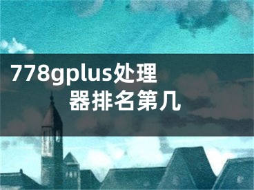 778gplus處理器排名第幾