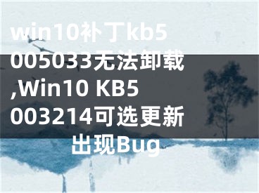 win10補(bǔ)丁kb5005033無法卸載,Win10 KB5003214可選更新出現(xiàn)Bug