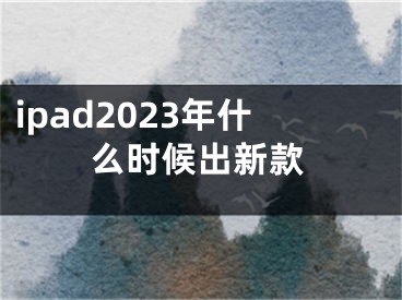 ipad2023年什么時(shí)候出新款