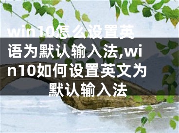 win10怎么設(shè)置英語為默認輸入法,win10如何設(shè)置英文為默認輸入法