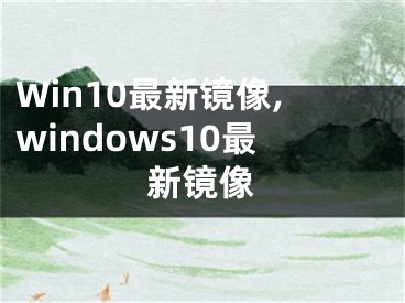 Win10最新鏡像,windows10最新鏡像