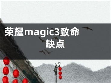 榮耀magic3致命缺點