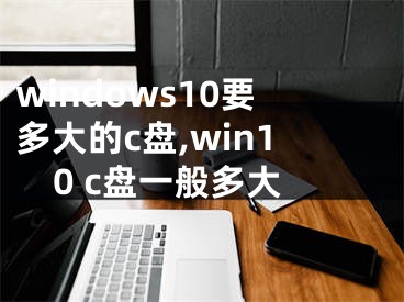 windows10要多大的c盤,win10 c盤一般多大