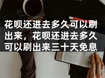 花唄還進(jìn)去多久可以刷出來(lái)，花唄還進(jìn)去多久可以刷出來(lái)三十天免息