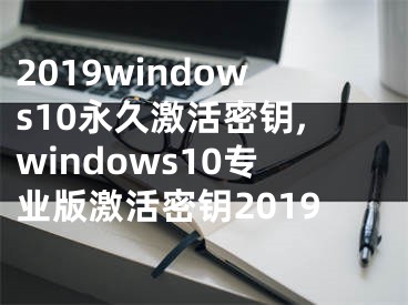 2019windows10永久激活密鑰,windows10專業(yè)版激活密鑰2019