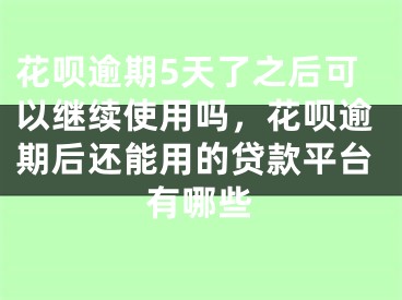 花唄逾期5天了之后可以繼續(xù)使用嗎，花唄逾期后還能用的貸款平臺有哪些