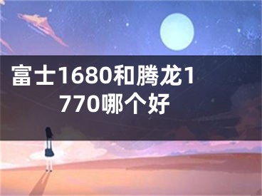 富士1680和騰龍1770哪個(gè)好