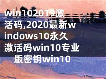 win102019激活碼,2020最新windows10永久激活碼win10專業(yè)版密鑰win10