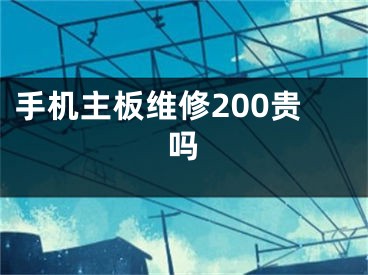 手機(jī)主板維修200貴嗎