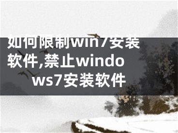 如何限制win7安裝軟件,禁止windows7安裝軟件