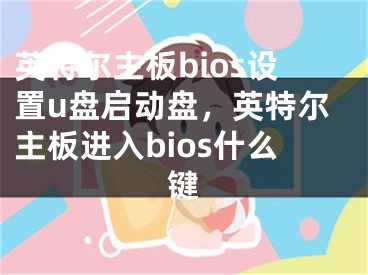 英特爾主板bios設(shè)置u盤啟動盤，英特爾主板進(jìn)入bios什么鍵