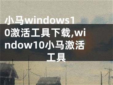 小馬windows10激活工具下載,window10小馬激活工具